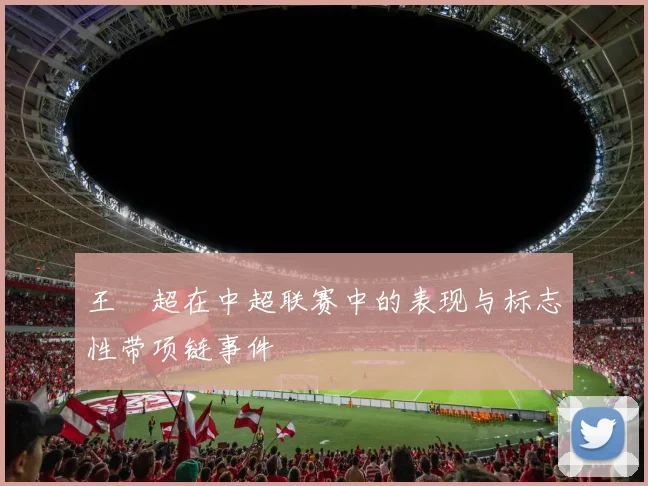 王燊超在中超联赛中的表现与标志性带项链事件