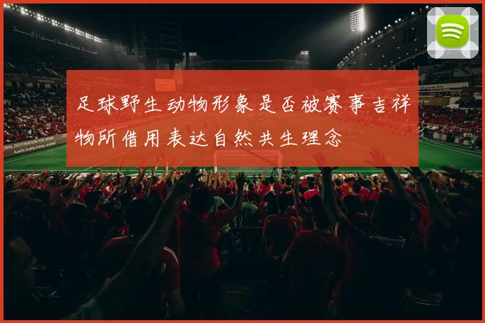 足球野生动物形象是否被赛事吉祥物所借用表达自然共生理念