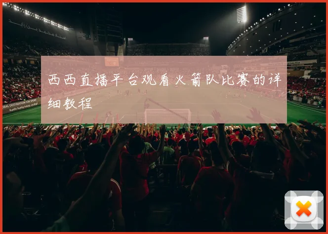 西西直播平台观看火箭队比赛的详细教程