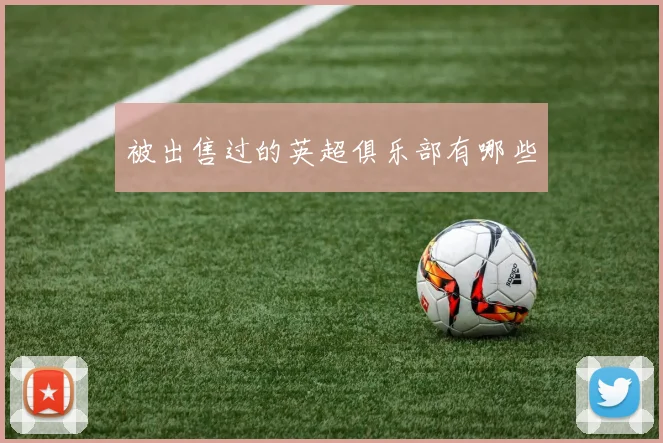 被出售过的英超俱乐部有哪些