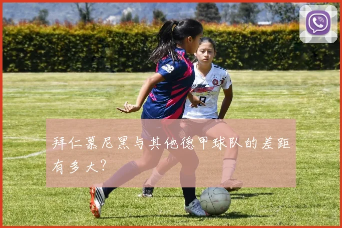 拜仁慕尼黑与其他德甲球队的差距有多大？