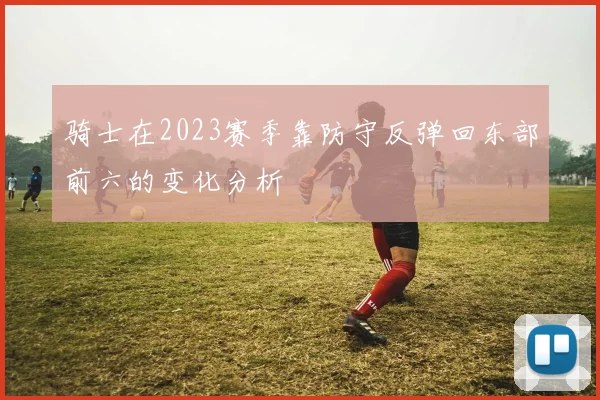 骑士在2023赛季靠防守反弹回东部前六的变化分析