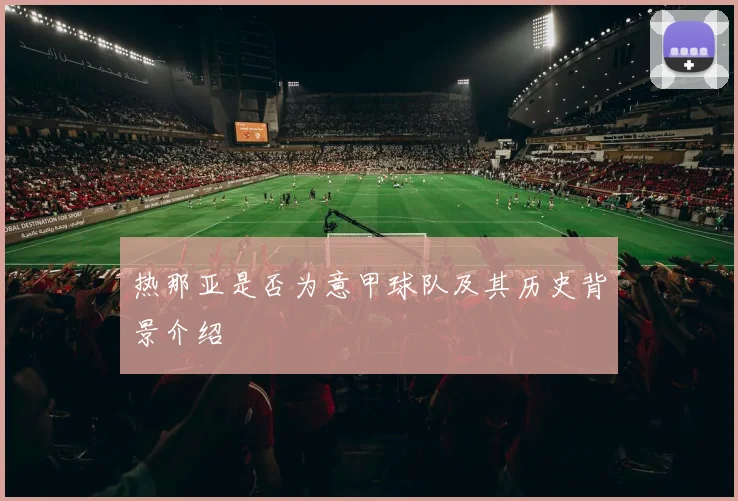 热那亚是否为意甲球队及其历史背景介绍