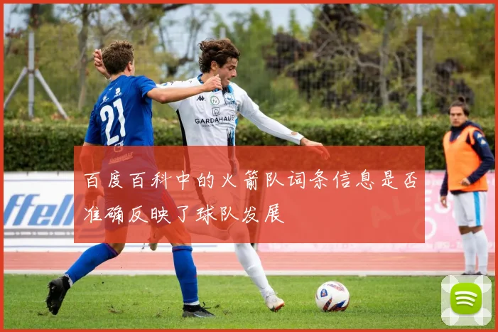 百度百科中的火箭队词条信息是否准确反映了球队发展